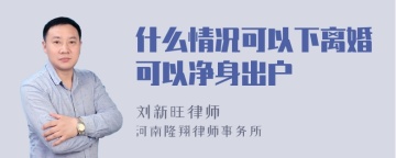 什么情况可以下离婚可以净身出户