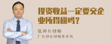 投资收益一定要交企业所得税吗？