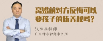 离婚前对方反悔可以要孩子的抚养权吗？