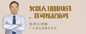 欠别人1800块钱. 我可以起诉吗