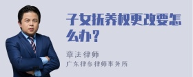 子女抚养权更改要怎么办？