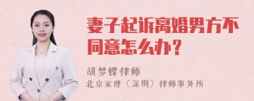 妻子起诉离婚男方不同意怎么办？