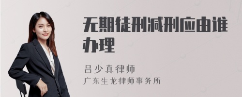 无期徒刑减刑应由谁办理