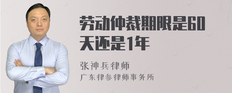 劳动仲裁期限是60天还是1年