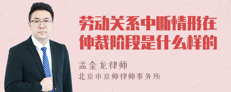 劳动关系中断情形在仲裁阶段是什么样的