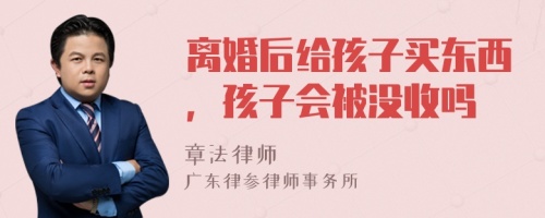 离婚后给孩子买东西，孩子会被没收吗