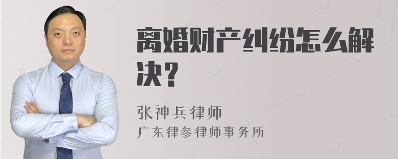 离婚财产纠纷怎么解决？