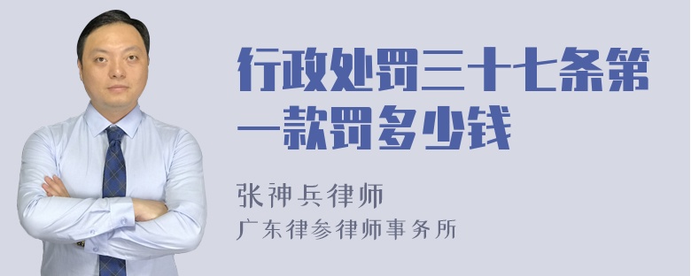 行政处罚三十七条第一款罚多少钱