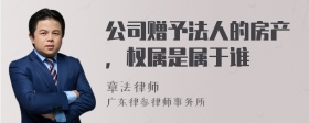 公司赠予法人的房产，权属是属于谁