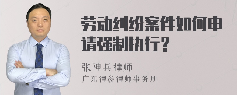 劳动纠纷案件如何申请强制执行？