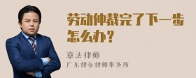 劳动仲裁完了下一步怎么办？