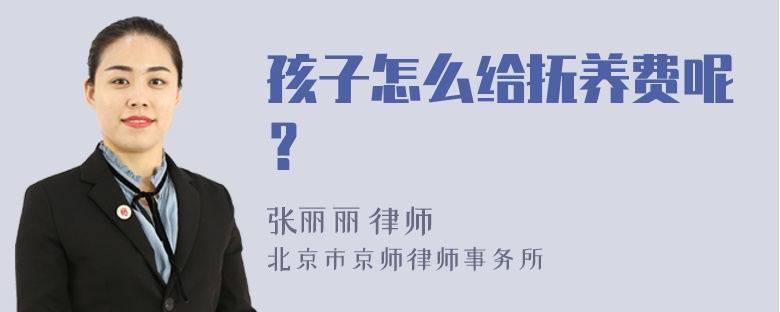 孩子怎么给抚养费呢？