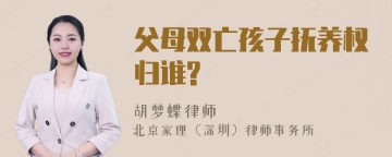 父母双亡孩子抚养权归谁?