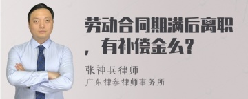 劳动合同期满后离职，有补偿金么？