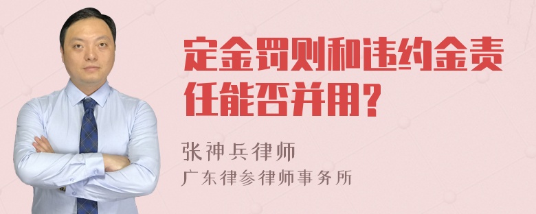 定金罚则和违约金责任能否并用?