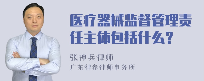 医疗器械监督管理责任主体包括什么？