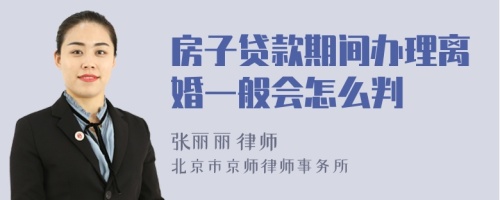 房子贷款期间办理离婚一般会怎么判