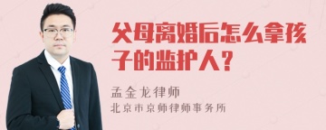 父母离婚后怎么拿孩子的监护人？