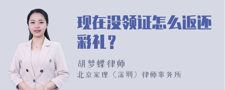 现在没领证怎么返还彩礼？