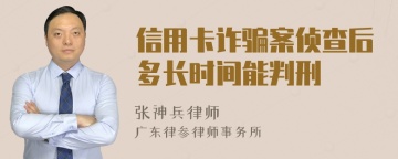 信用卡诈骗案侦查后多长时间能判刑