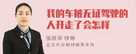 我的车被无证驾驶的人开走了会怎样