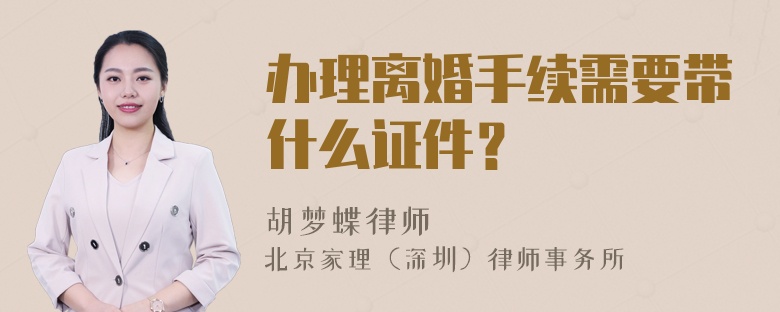 办理离婚手续需要带什么证件？