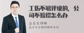 工伤不够评级的，公司不赔偿怎么办