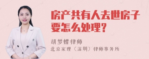 房产共有人去世房子要怎么处理？