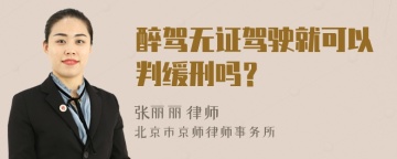 醉驾无证驾驶就可以判缓刑吗？