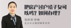 把房产过户给子女可以吗？如何办理？