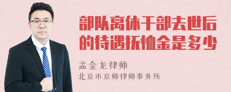 部队离休干部去世后的待遇抚恤金是多少