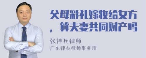 父母彩礼嫁妆给女方，算夫妻共同财产吗