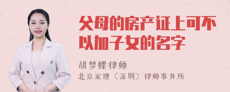 父母的房产证上可不以加子女的名字