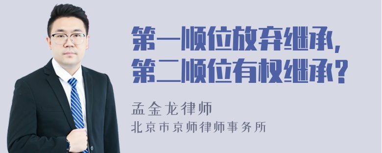 第一顺位放弃继承,第二顺位有权继承?