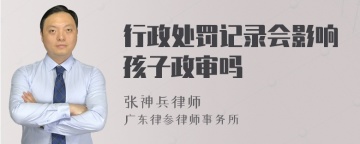 行政处罚记录会影响孩子政审吗