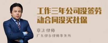 工作三年公司没签劳动合同没买社保