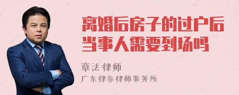 离婚后房子的过户后当事人需要到场吗