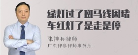 绿灯过了斑马线因堵车红灯了是走是停