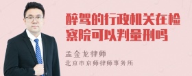 醉驾的行政机关在检察院可以判量刑吗