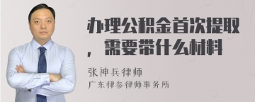 办理公积金首次提取，需要带什么材料