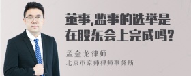 董事,监事的选举是在股东会上完成吗?