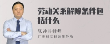 劳动关系解除条件包括什么