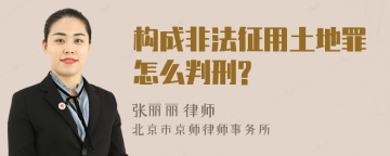 构成非法征用土地罪怎么判刑?