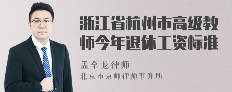 浙江省杭州市高级教师今年退休工资标准