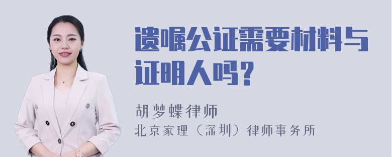 遗嘱公证需要材料与证明人吗？