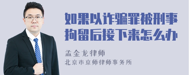 如果以诈骗罪被刑事拘留后接下来怎么办