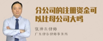 分公司的注册资金可以比母公司大吗