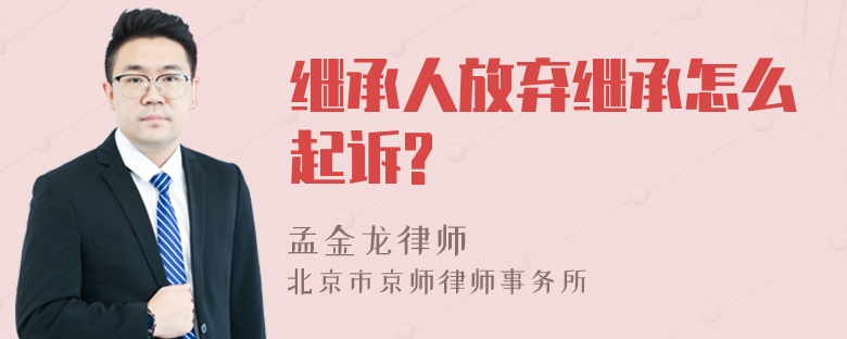 继承人放弃继承怎么起诉?