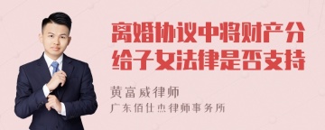 离婚协议中将财产分给子女法律是否支持