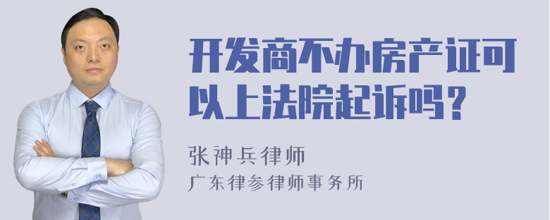 开发商不办房产证可以上法院起诉吗？